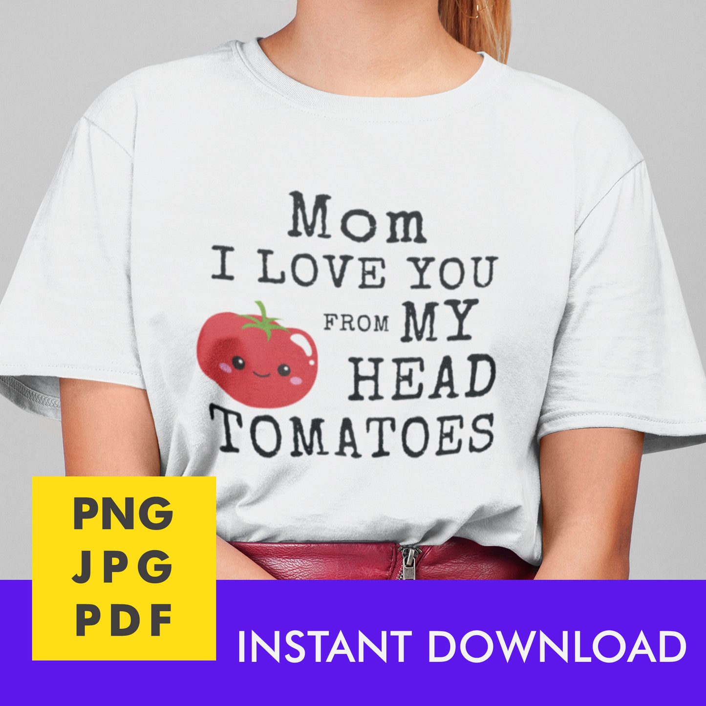 Digital Instant Download - Mom I Love You From My Head Tomatoes M12-1