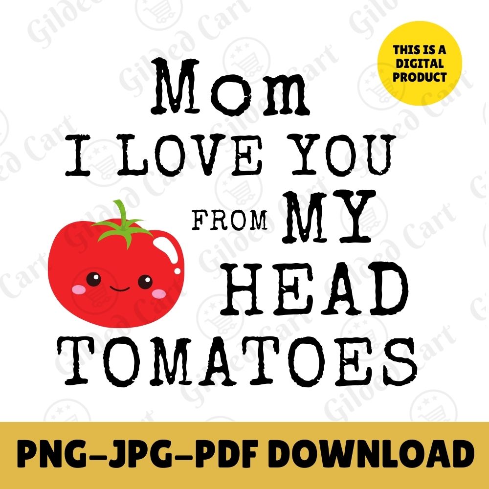 Digital Instant Download - Mom I Love You From My Head Tomatoes M12-1